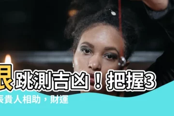 【眼跳測吉凶】眼跳測吉凶！把握3時辰貴人相助，財運爆棚，一甩黴運！