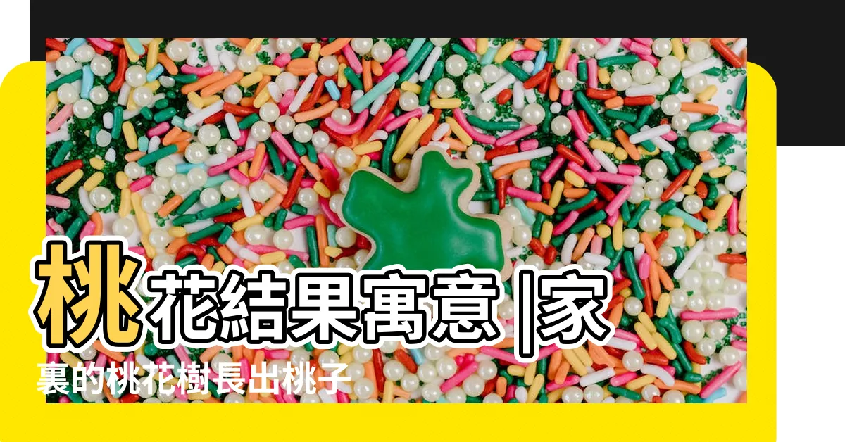【桃花結果寓意】桃花結果寓意 |家裏的桃花樹長出桃子寓意好嗎 |桃花結果寓意 |