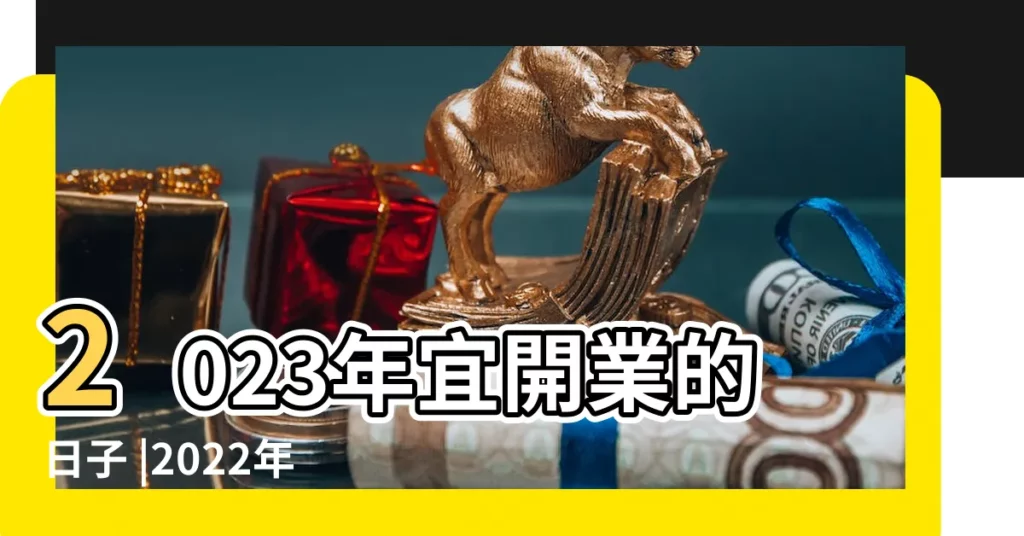 2023年宜開業的日子 |2022年9月開業最吉利的日子2022年9月開業大吉的好日子 |【l萬年曆開業黃道吉日】