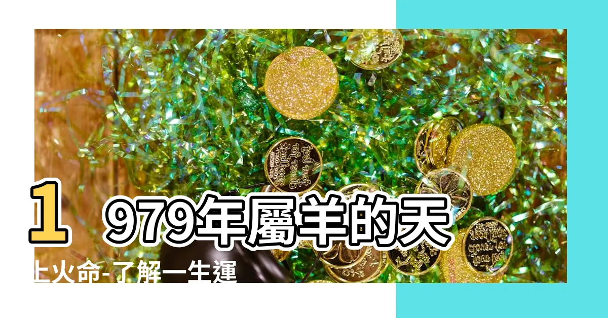 【1979天上火】1979年屬羊的天上火命-瞭解一生運勢和火命各種屬性