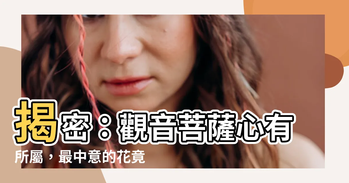 【觀音菩薩喜歡什麼花】揭密：觀音菩薩心有所屬，最中意的花竟是這朵？