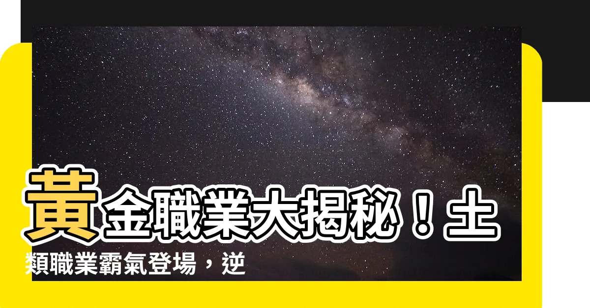 【土類職業】黃金職業大揭秘！土類職業霸氣登場，逆天運勢將席捲全球！
