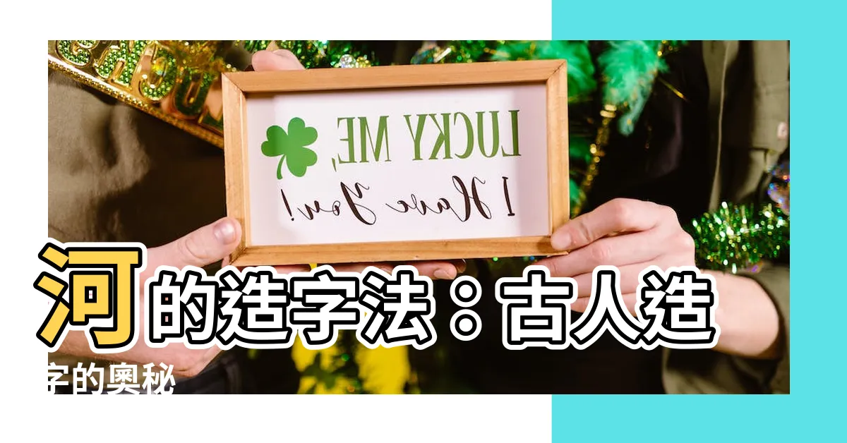 【河 造字法則】河的造字法：古人造字的奧秘