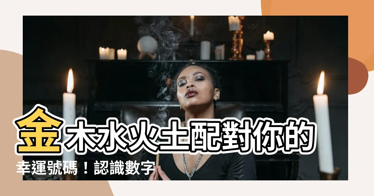 【金木水火土數字】金木水火土配對你的幸運號碼！認識數字五行屬性提升你的運勢