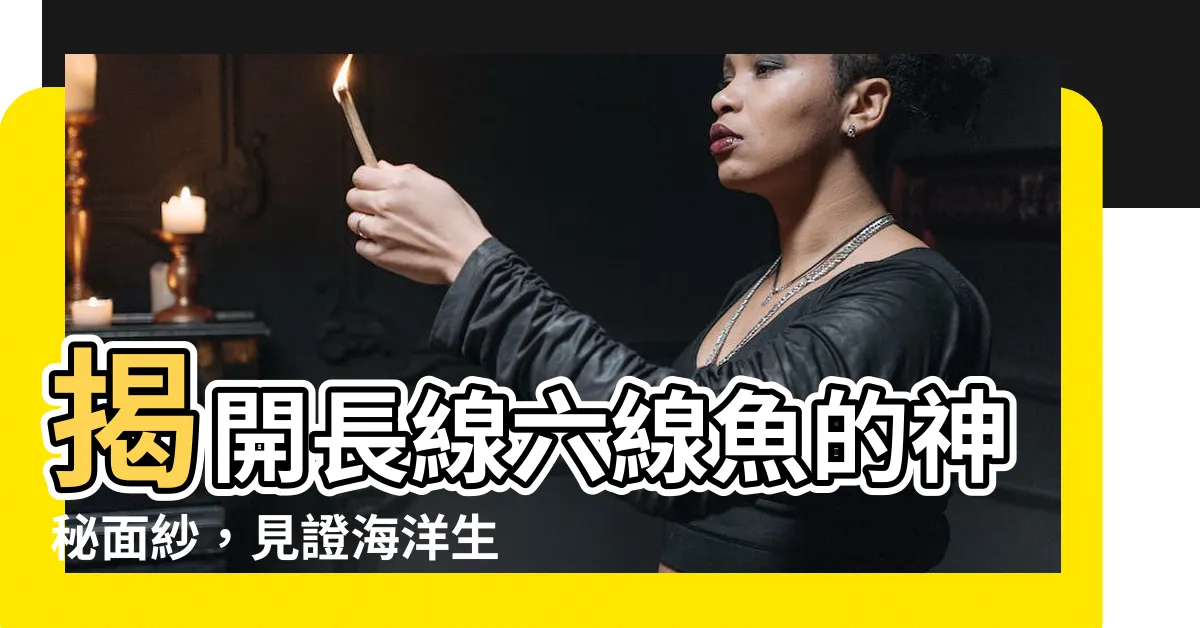 【長線六線魚】揭開長線六線魚的神秘面紗，見證海洋生物的奇異之美