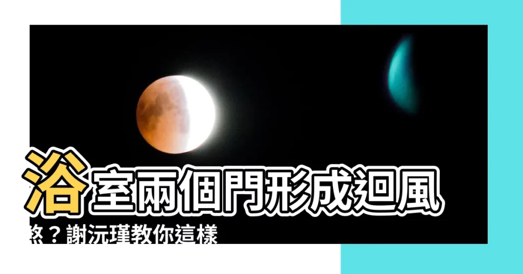 【浴室兩個門】浴室兩個門形成迴風煞？謝沅瑾教你這樣化解！