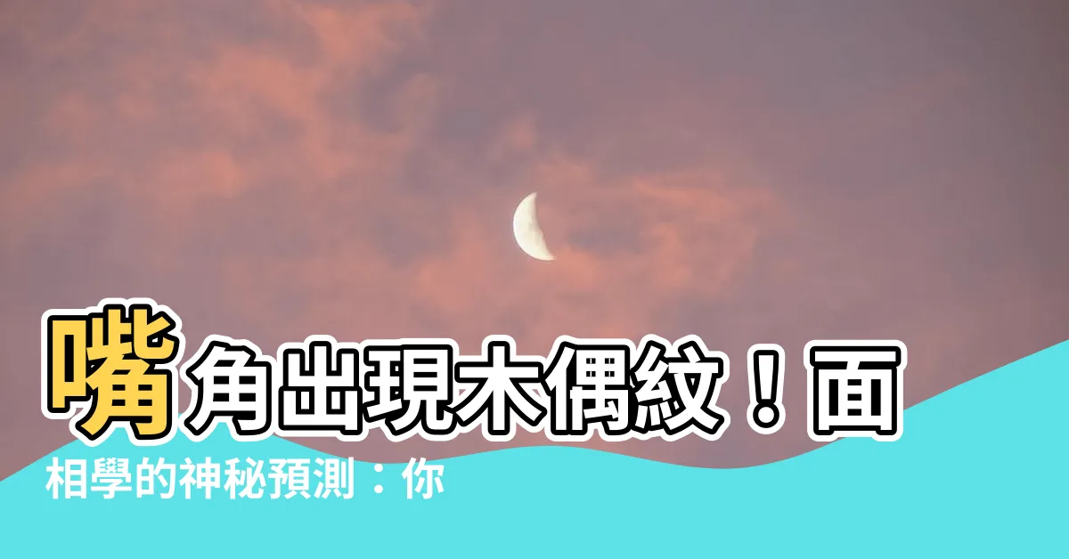 【木偶紋面相】嘴角出現木偶紋！面相學的神秘預測：你的運勢是好是壞？