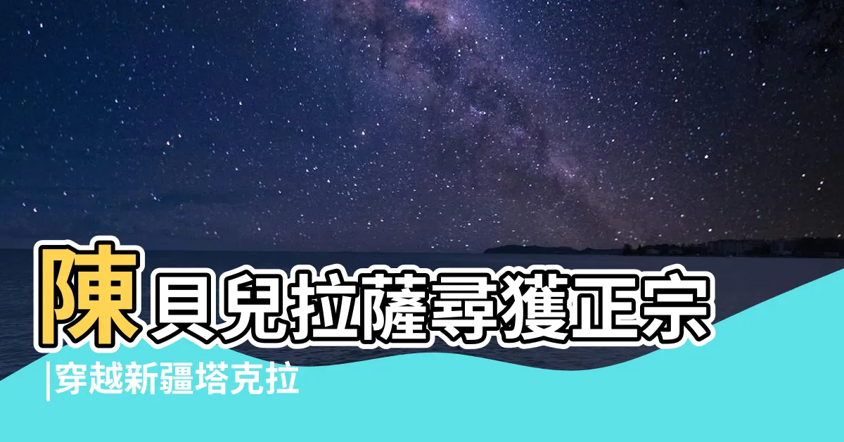 【達裏雅布依】陳貝兒拉薩尋獲正宗 |穿越新疆塔克拉瑪幹沙漠 |奇妙沙漠旅行記 |