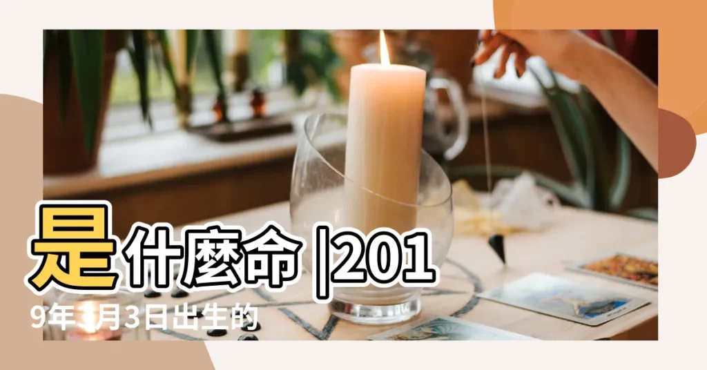 是什麼命 |2019年3月3日出生的人命好嗎 |2019年3月3日出生時間看命運 |【農曆2019年3月初3出生】