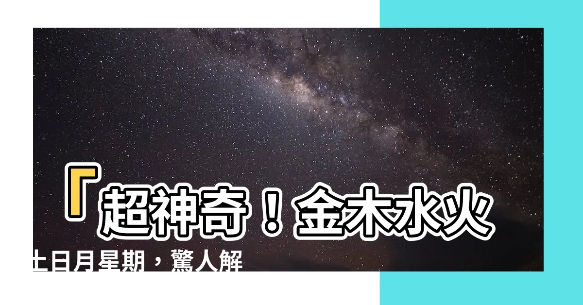 【金木水火土日月 星期】「超神奇！金木水火土日月星期，驚人解密揭露真相！」