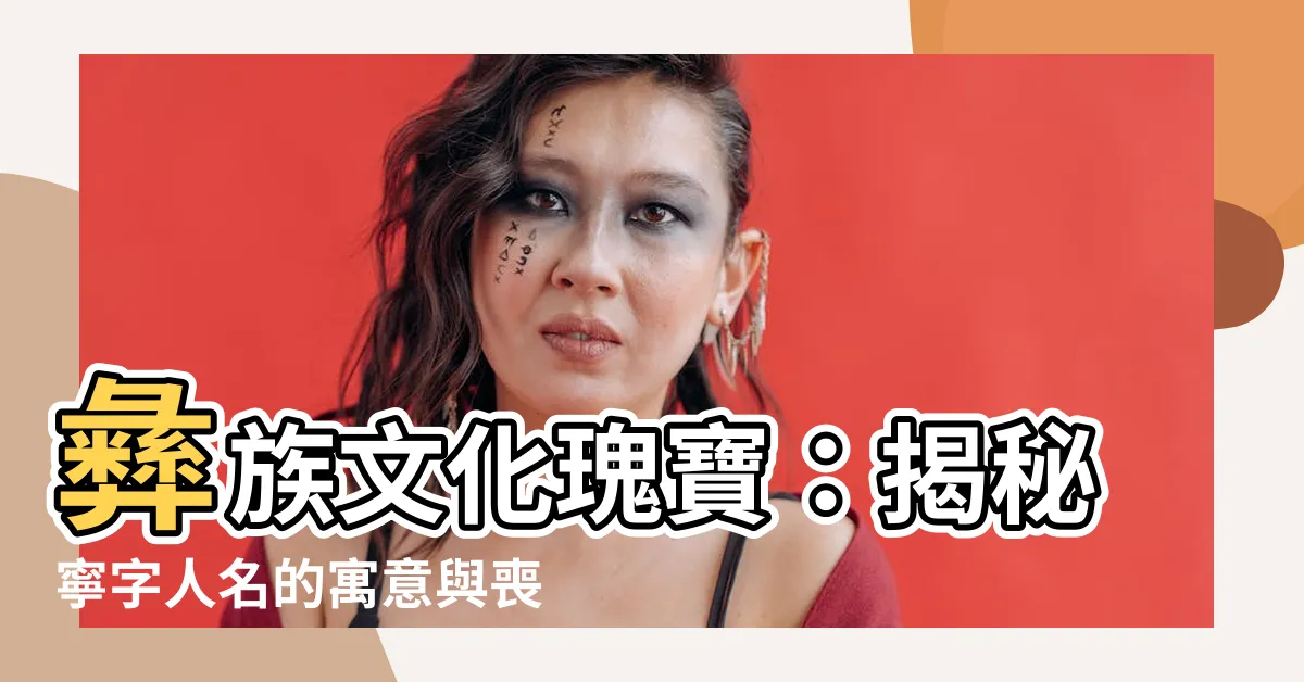【寧 人名】彝族文化瑰寶：揭秘寧字人名的寓意與喪禮文化