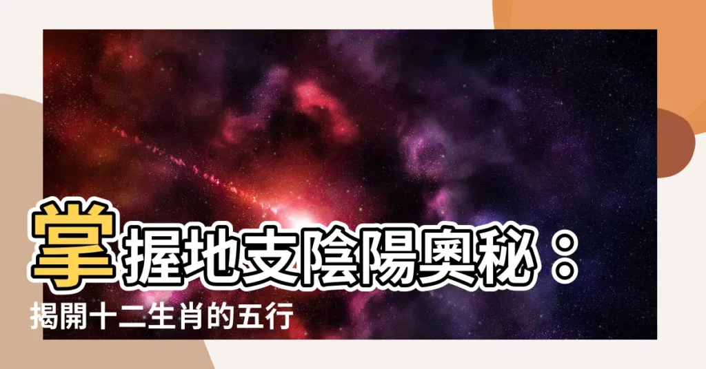 【地支 陰陽】掌握地支陰陽奧秘：揭開十二生肖的五行密碼