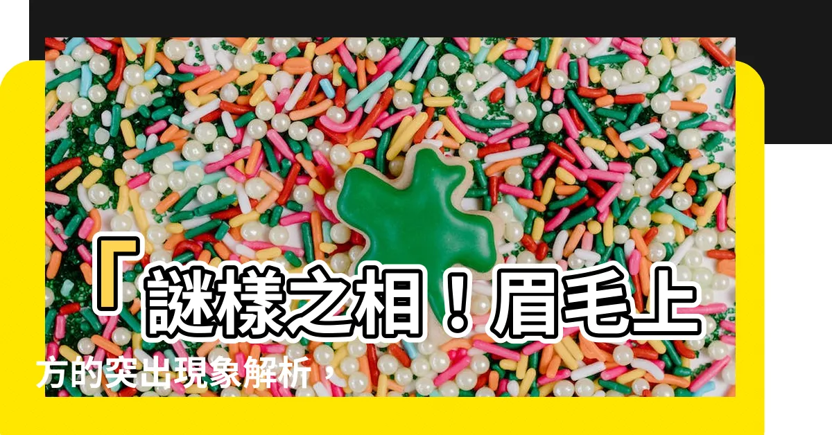 【眉毛上方凸起】「謎樣之相！眉毛上方的突出現象解析，揭開眉骨高者的神秘面紗」