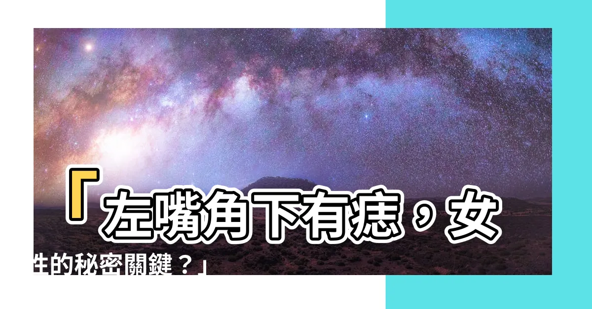 【左嘴角下有痣】「左嘴角下有痣，女性的秘密關鍵？」