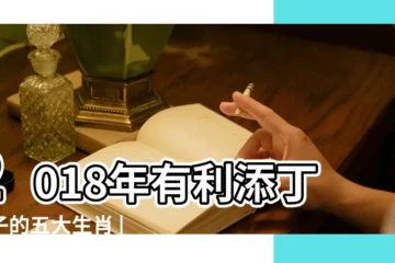 【2018有添丁】2018年有利添丁生子的五大生肖 |的3大生肖 |先説聲恭喜 |