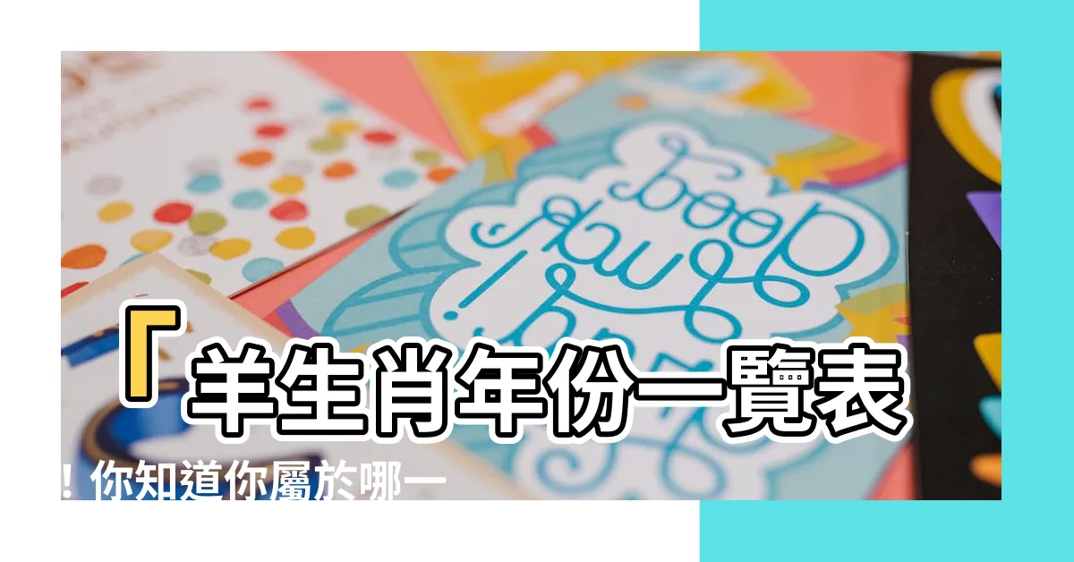 【羊生肖年份】「羊生肖年份一覽表！你知道你屬於哪一年嗎？快來查查吧！」