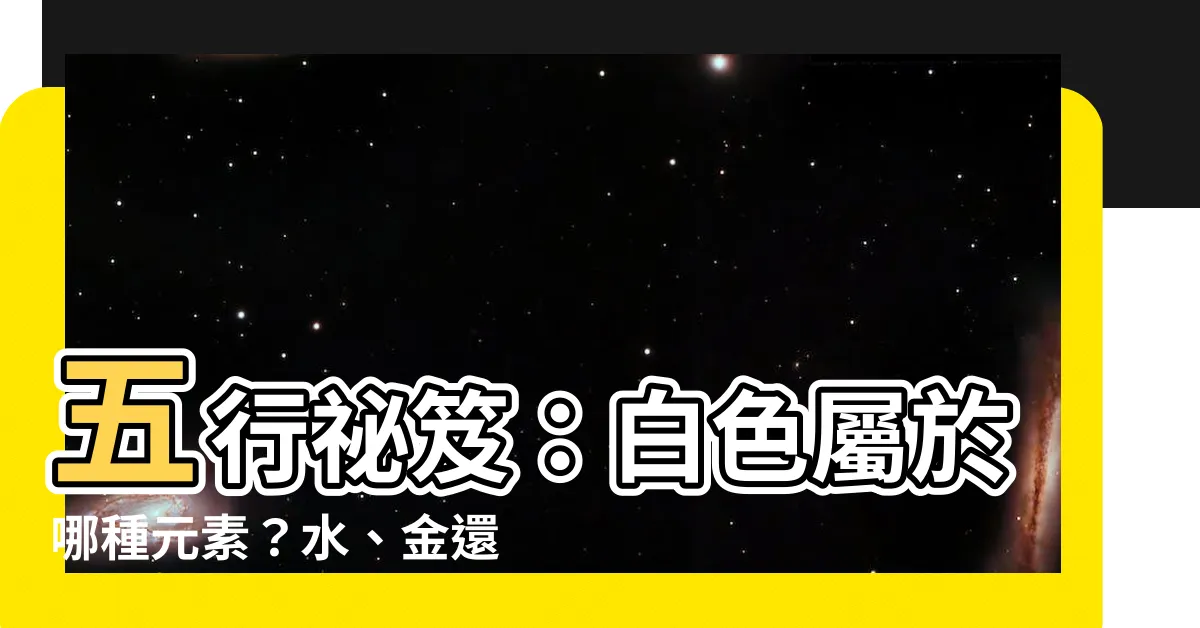 【白色屬什麼】五行秘笈：白色屬於哪種元素？水、金還是木？