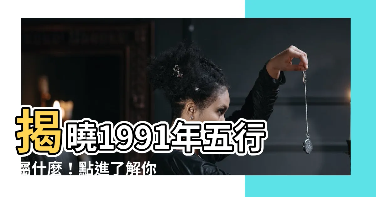 【1991年五行】揭曉1991年五行屬什麼！點進瞭解你的命運