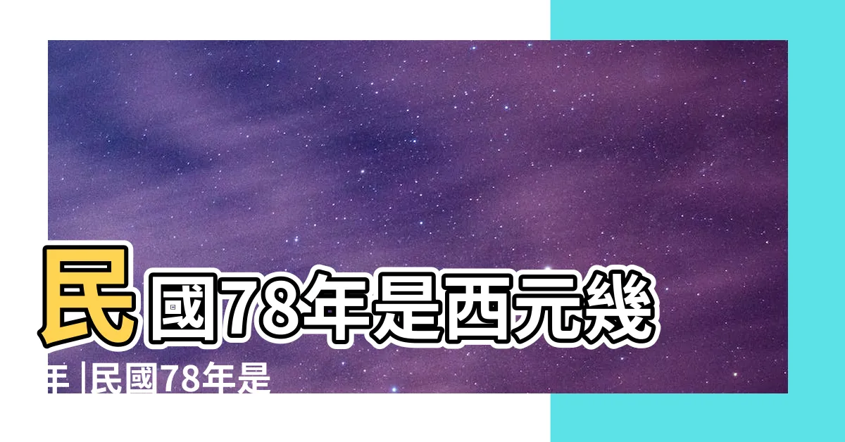 【78屬什麼】民國78年是西元幾年 |民國78年是什麼生肖 |原創78年屬什麼生肖78年屬什麼的命 |