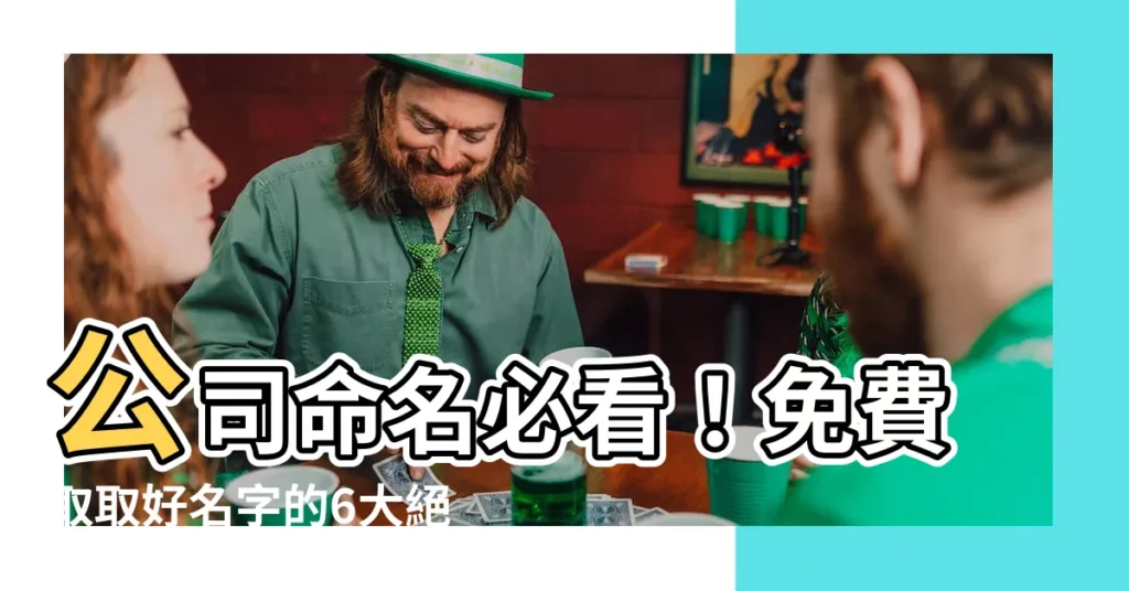 【公司命名】公司命名必看！免費取取好名字的6大絕招讓你省大錢