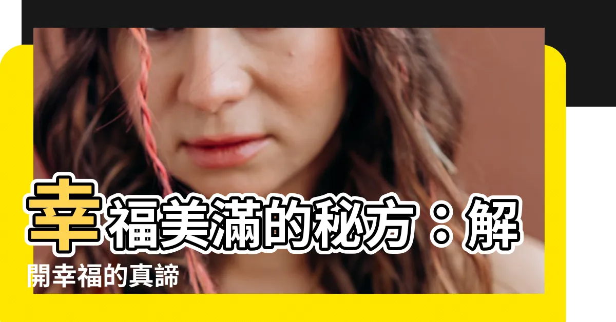 【幸福美滿意思】幸福美滿的秘方：解開幸福的真諦