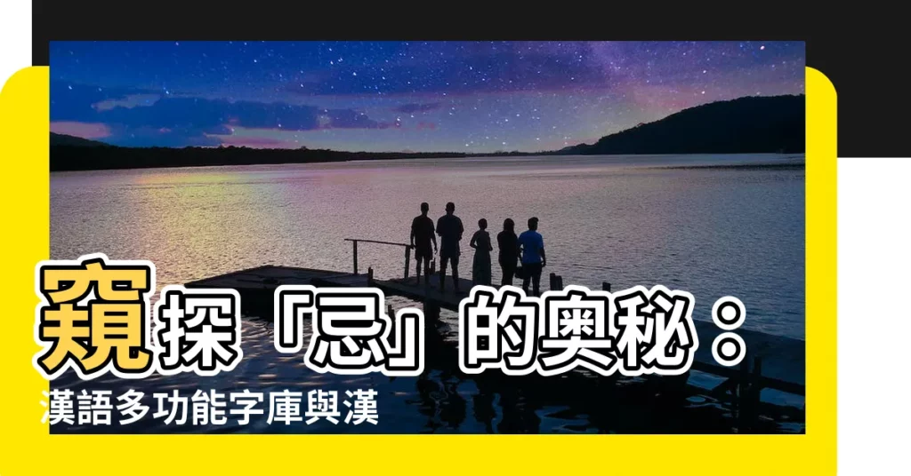 【忌字】窺探「忌」的奧秘：漢語多功能字庫與漢典悉心解析