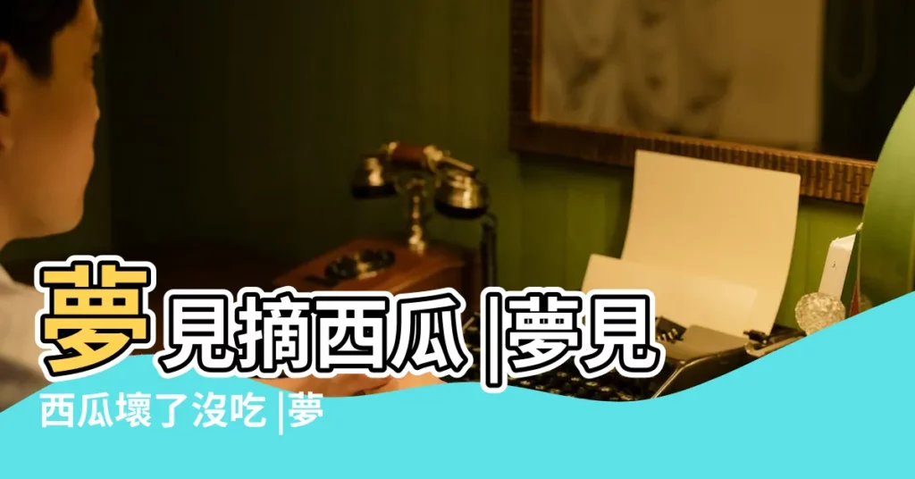 夢見摘西瓜 |夢見西瓜壞了沒吃 |夢見扔爛瓜是什麼意思 |【夢見把一點西瓜扔了】