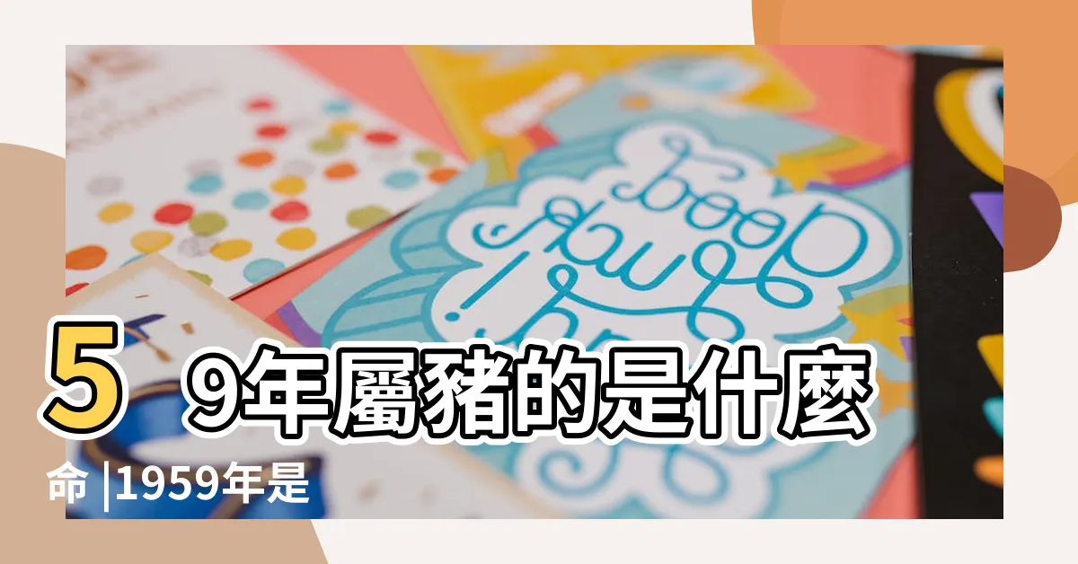 【1959生肖五行】59年屬豬的是什麼命 |1959年是什麼命 |59年出生五行屬什麼 |
