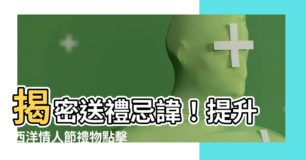【送禮忌諱】揭密送禮忌諱！提升西洋情人節禮物點擊率的十大禁忌