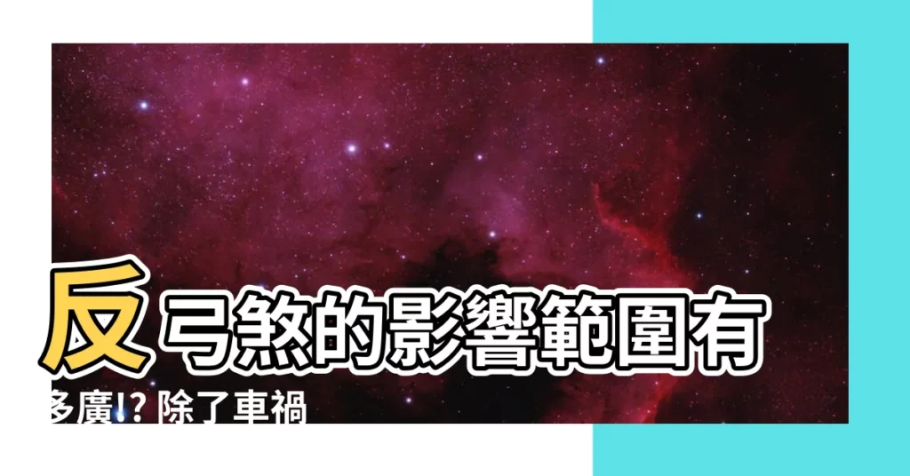 【反弓煞影響範圍】反弓煞的影響範圍有多廣!? 除了車禍！還可能帶來以下厄運