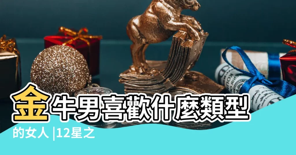 金牛男喜歡什麼類型的女人 |12星之金牛男篇 |原創金牛男忘不掉哪種女人 |【金牛男喜歡年輕的】