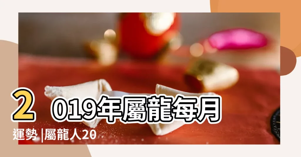 2019年屬龍每月運勢 |屬龍人2019年每月運勢 |屬龍2019年運勢及運程屬龍人2019年全年運勢 |【龍人2019每月運勢運程】