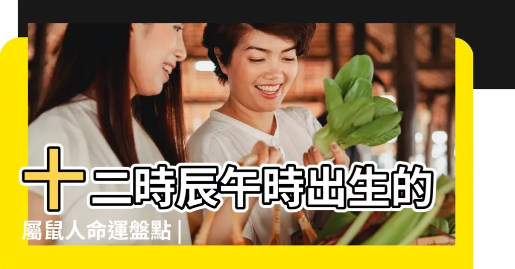 十二時辰午時出生的屬鼠人命運盤點 |午時出生的屬鼠人命運 |午時出生的屬鼠人命運如何 |【屬鼠中午十二點出生是什麼命運】