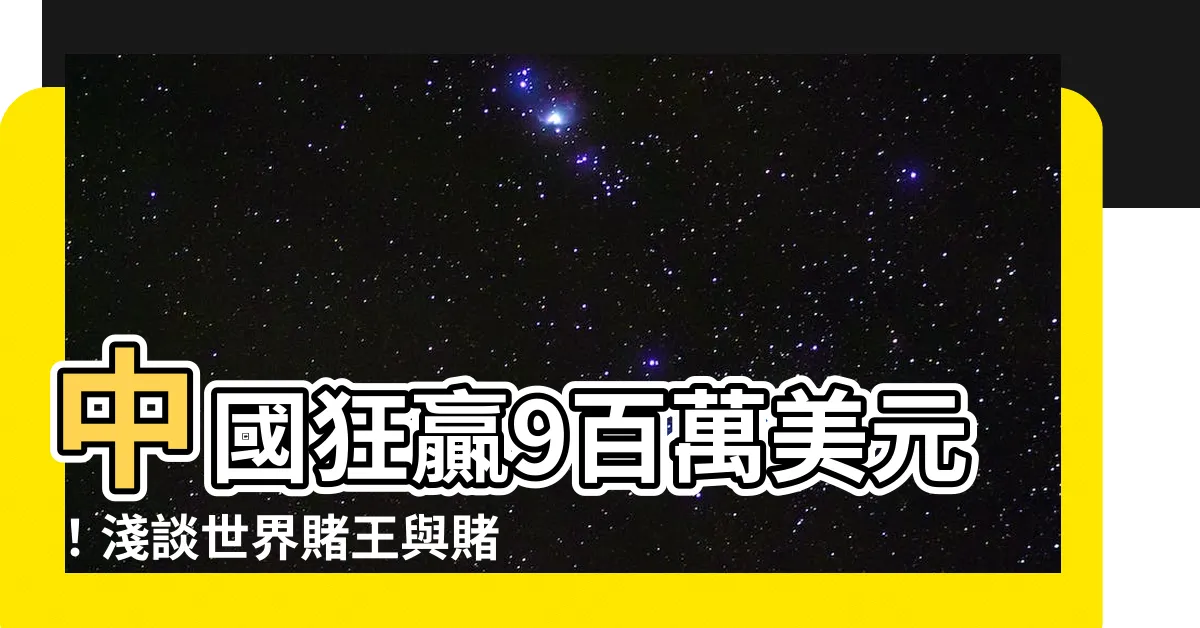 【世界賭王】中國狂贏9百萬美元！淺談世界賭王與賭博業十大名人