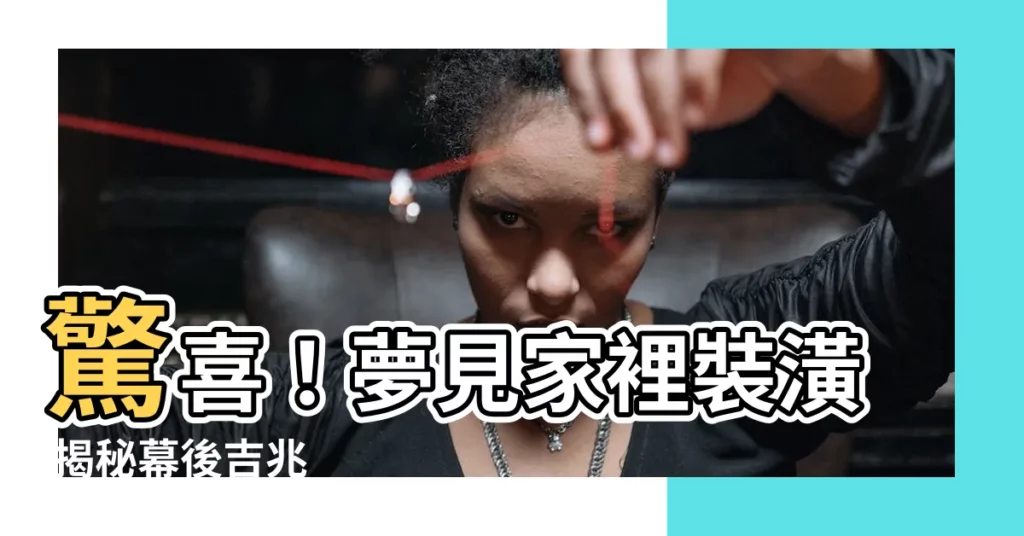 【夢見家裡裝潢】驚喜！夢見家裡裝潢 揭秘幕後吉兆