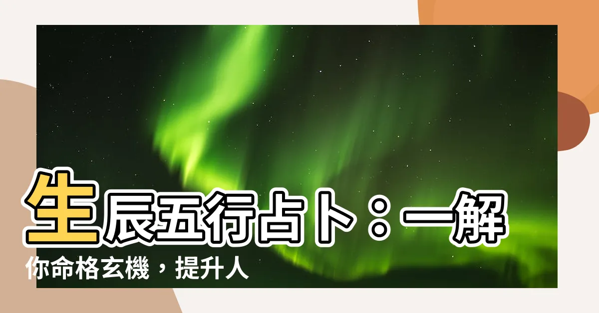【生辰五行】生辰五行占卜：一解你命格玄機，提升人生運勢