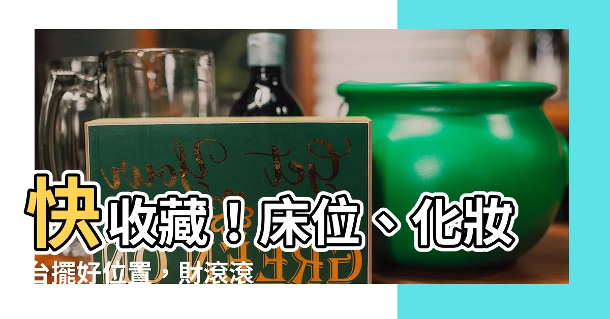 【牀位化妝台擺放位置】快收藏！牀位、化妝台擺好位置，財滾滾、桃花旺！