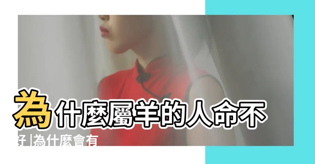 為什麼屬羊的人命不好 |為什麼會有 |屬羊的人命不好 |【為什麼不喜歡屬羊的人】