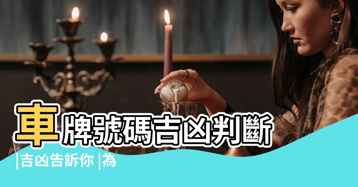 【如何算車牌吉凶】車牌號碼吉凶判斷 |吉凶告訴你 |為自己車牌算吉凶吉車牌帶來一生好運 |