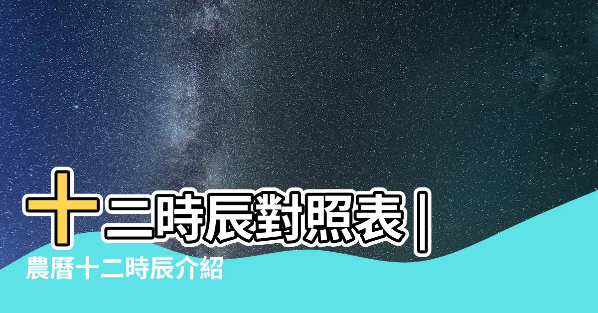 【12時辰】十二時辰對照表 |農曆十二時辰介紹 |