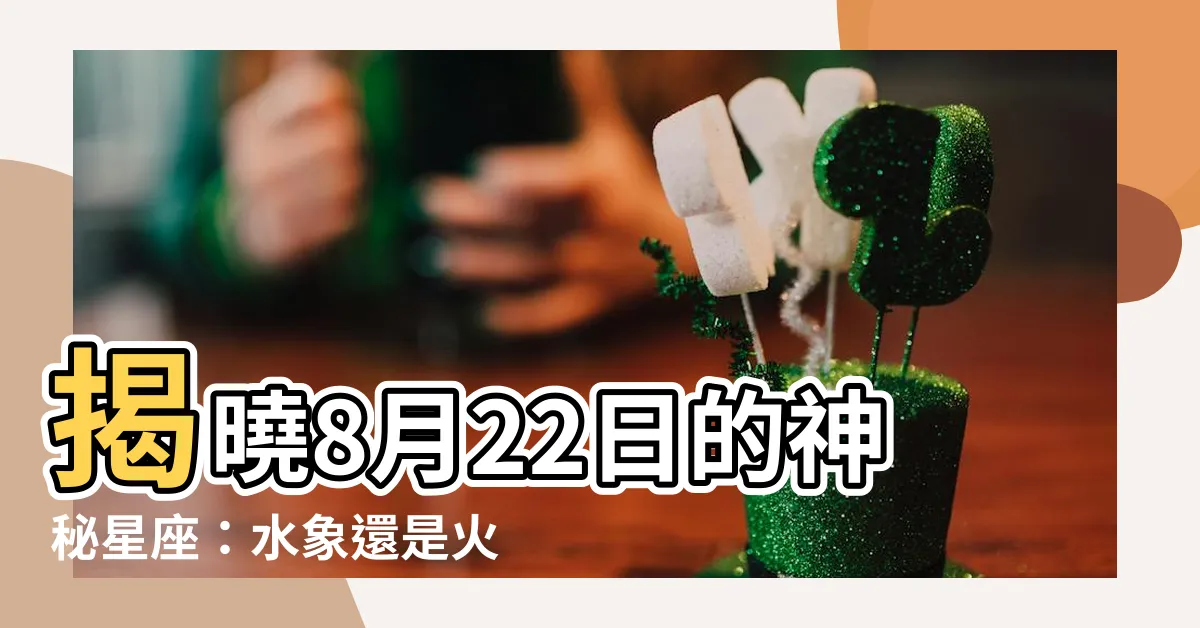 【8月22是什麼星座】揭曉8月22日的神秘星座：水象還是火象？