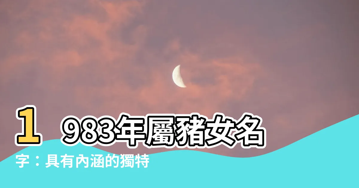 【1983屬豬女名字】1983年屬豬女名字：具有內涵的獨特命名大全