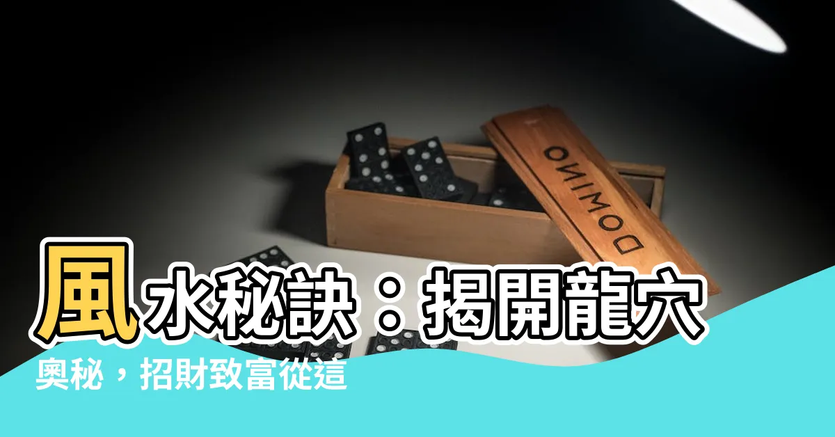 【龍穴 風水】風水秘訣：揭開龍穴奧秘，招財致富從這裡開始！