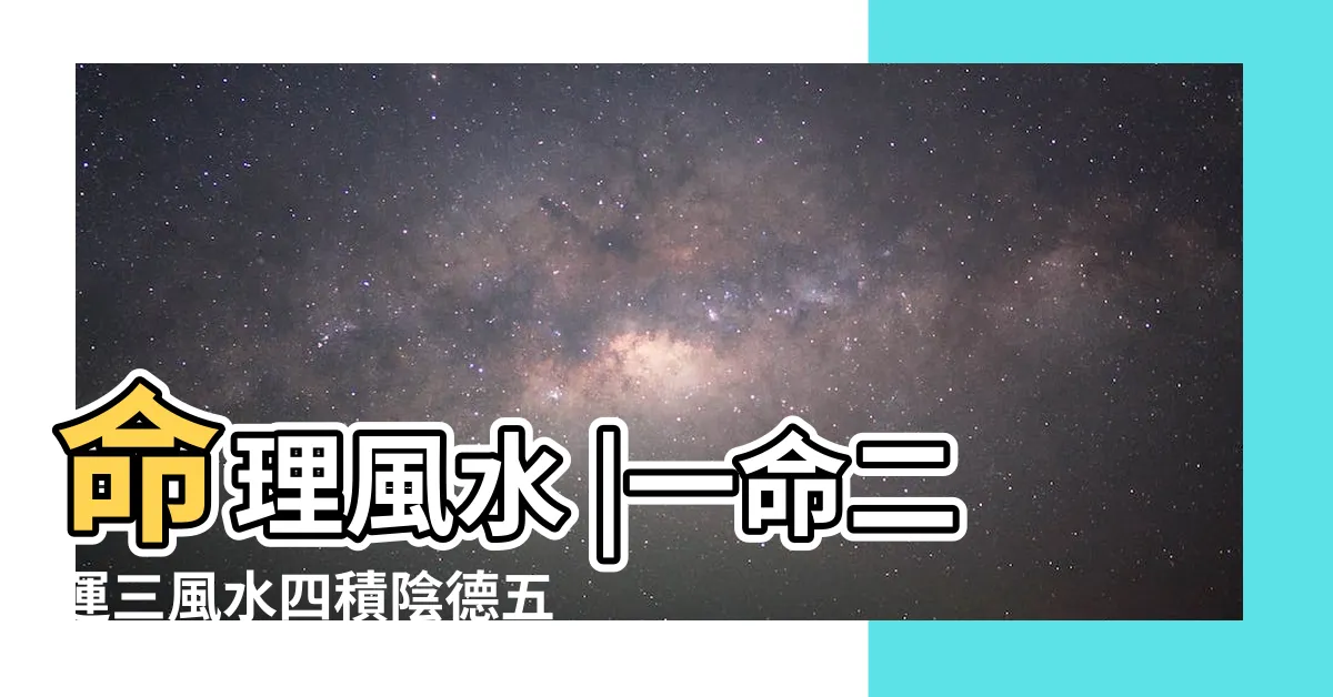 【1命2運3風水4】命理風水 |一命二運三風水四積陰德五讀書 |解釋一命二運三風水四積陰德五讀書 |