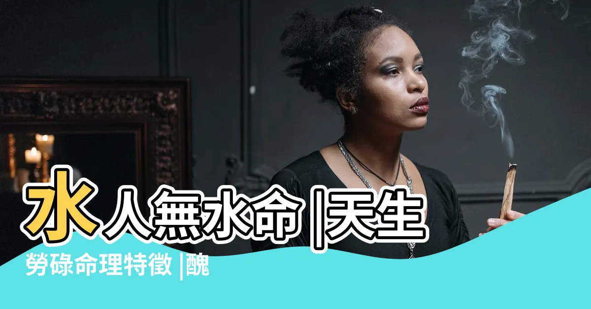 【水人沒水命意思】水人無水命 |天生勞碌命理特徵 |醜陋的愛情之水人沒水命 |