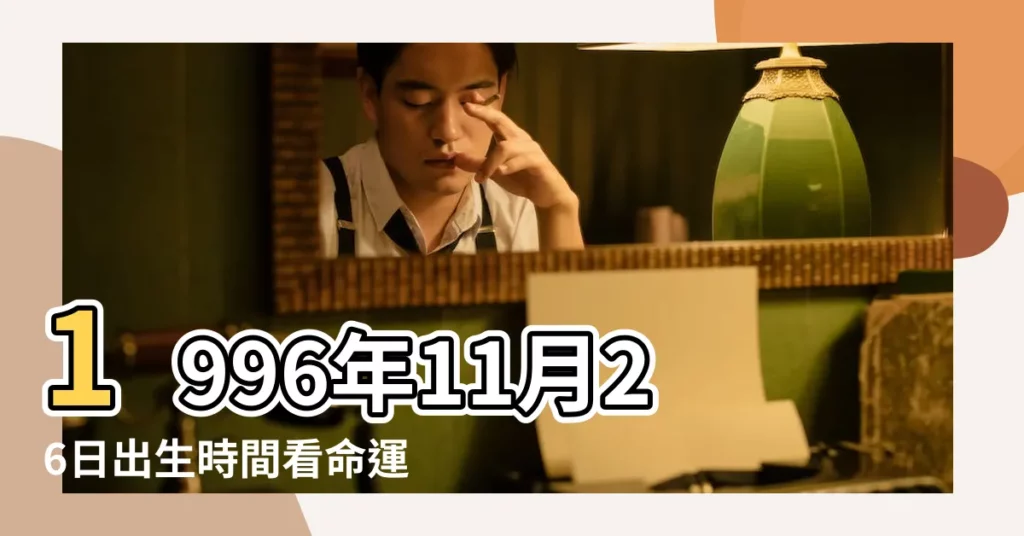 1996年11月26日出生時間看命運 |1996年11月26日出生的人的性格命運 |1996年11月26日出生的人命好嗎 |【1996年11月26號命運】