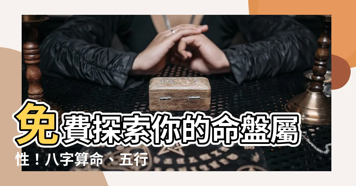 【命盤屬性】免費探索你的命盤屬性！八字算命、五行排盤、屬性查詢一次搞定