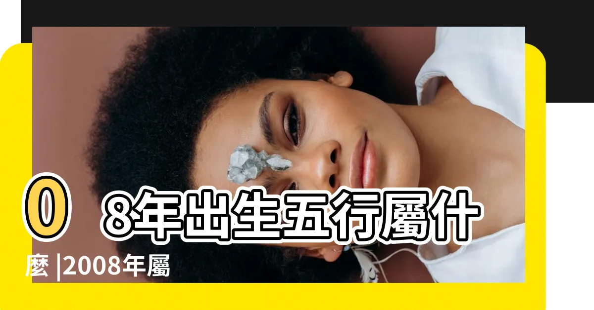 【2008 年生肖】08年出生五行屬什麼 |2008年屬什麼生肖 |2008年屬鼠是什麼命 |