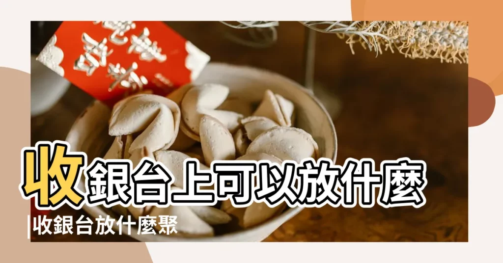 收銀台上可以放什麼 |收銀台放什麼聚財 |店鋪收銀台擺放風水講究 |【收銀台最適合擺些什麼東西】