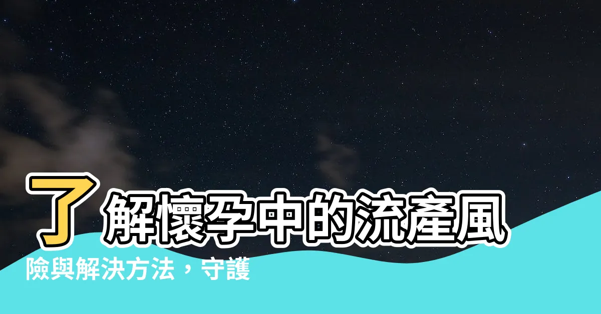 【懷孕流產】瞭解懷孕中的流產風險與解決方法，守護寶寶健康成長